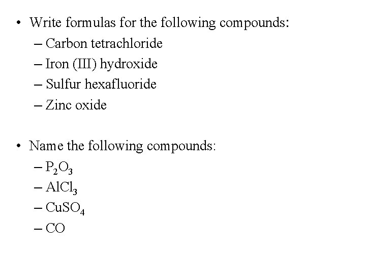  • Write formulas for the following compounds: – Carbon tetrachloride – Iron (III)