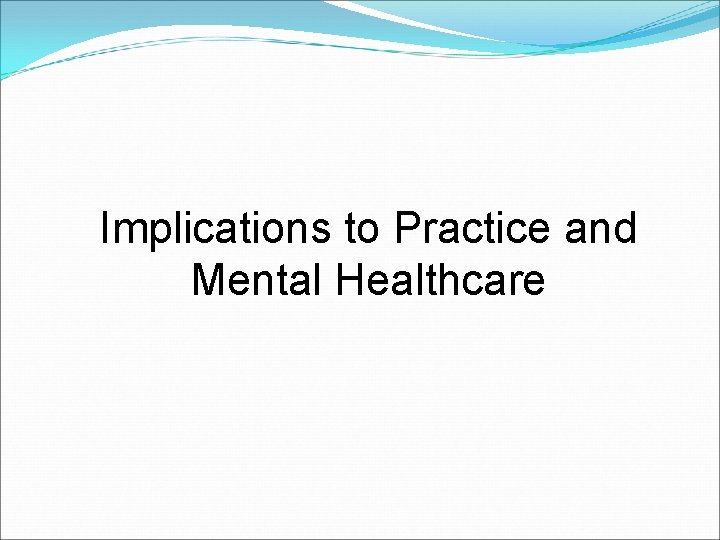 Implications to Practice and Mental Healthcare 