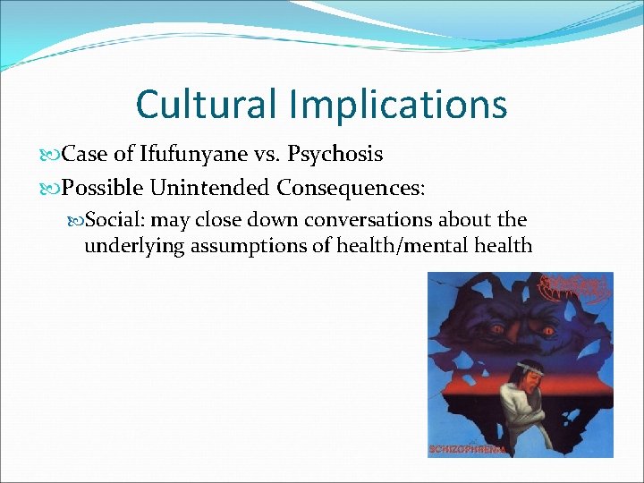 Cultural Implications Case of Ifufunyane vs. Psychosis Possible Unintended Consequences: Social: may close down