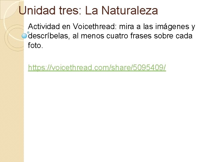 Unidad tres: La Naturaleza Actividad en Voicethread: mira a las imágenes y descríbelas, al