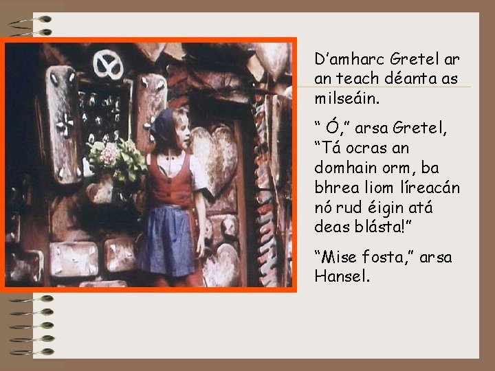 D’amharc Gretel ar an teach déanta as milseáin. “ Ó, ” arsa Gretel, “Tá