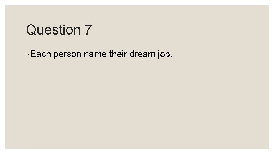 Question 7 ◦ Each person name their dream job. Question 7 ◦ Each person name their dream job.