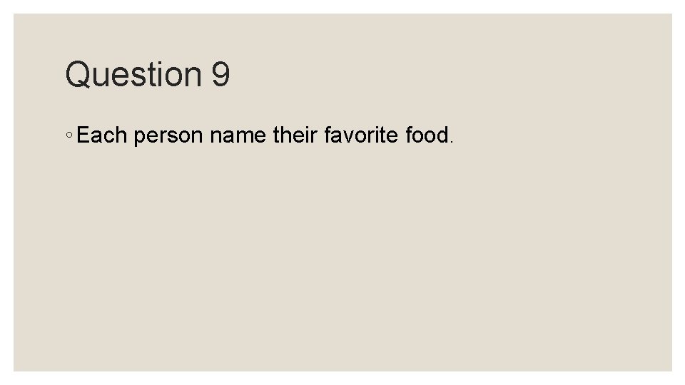 Question 9 ◦ Each person name their favorite food. Question 9 ◦ Each person name their favorite food.