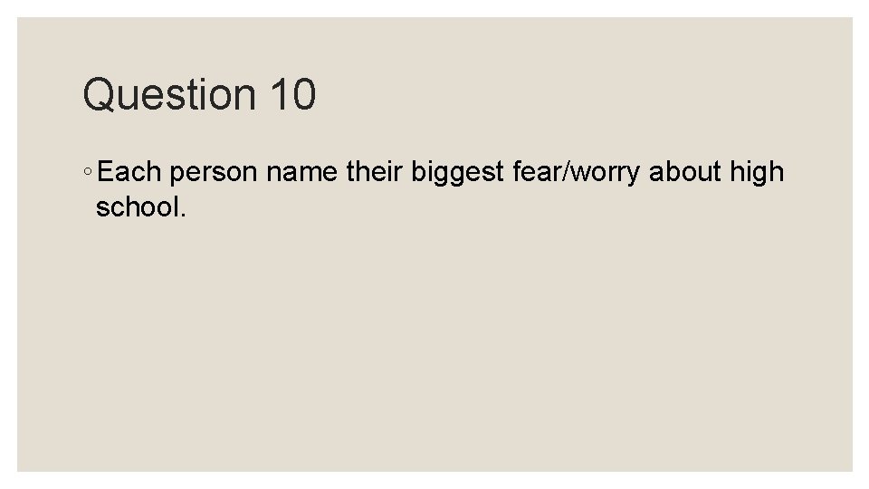 Question 10 ◦ Each person name their biggest fear/worry about high school. Question 10 ◦ Each person name their biggest fear/worry about high school.