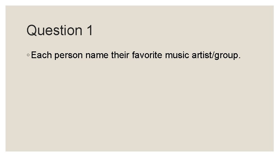 Question 1 ◦ Each person name their favorite music artist/group. Question 1 ◦ Each person name their favorite music artist/group.