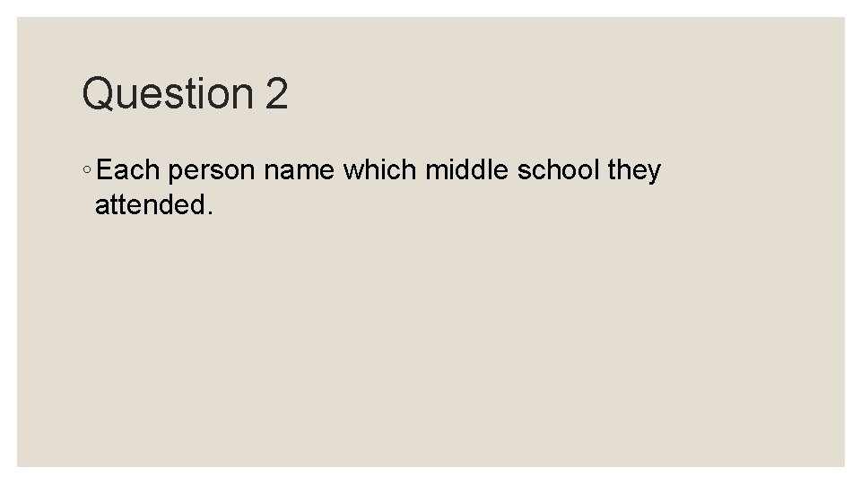 Question 2 ◦ Each person name which middle school they attended. Question 2 ◦ Each person name which middle school they attended.