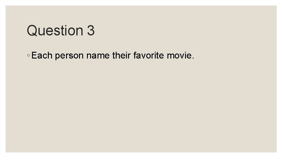 Question 3 ◦ Each person name their favorite movie. Question 3 ◦ Each person name their favorite movie.