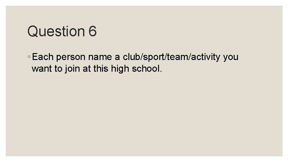 Question 6 ◦ Each person name a club/sport/team/activity you want to join at this Question 6 ◦ Each person name a club/sport/team/activity you want to join at this