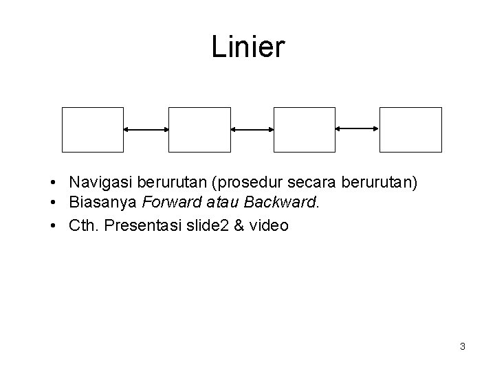 Linier • Navigasi berurutan (prosedur secara berurutan) • Biasanya Forward atau Backward. • Cth.