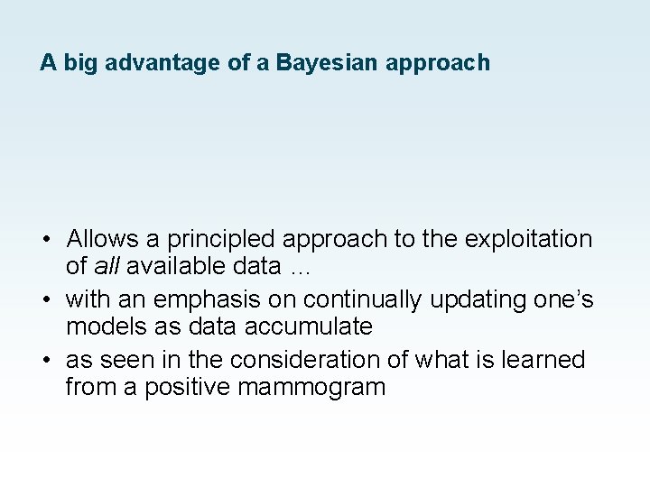 A big advantage of a Bayesian approach • Allows a principled approach to the