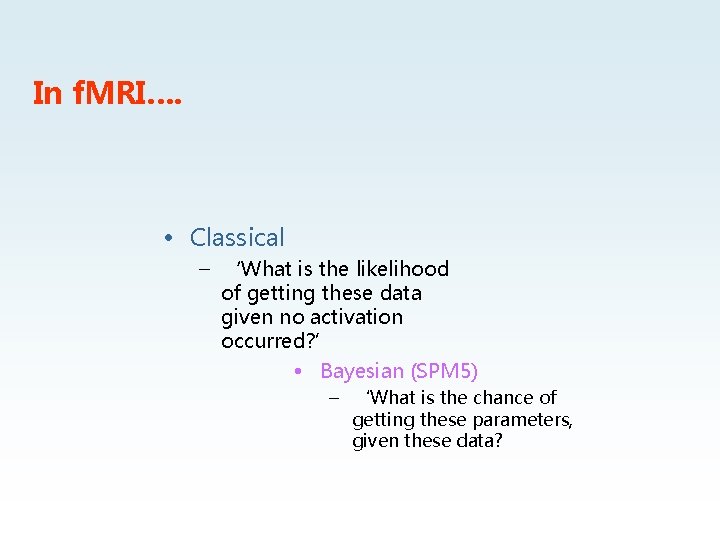 In f. MRI…. • Classical – ‘What is the likelihood of getting these data