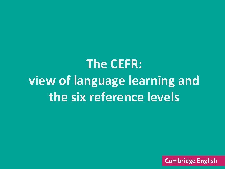 The CEFR: view of language learning and the six reference levels 