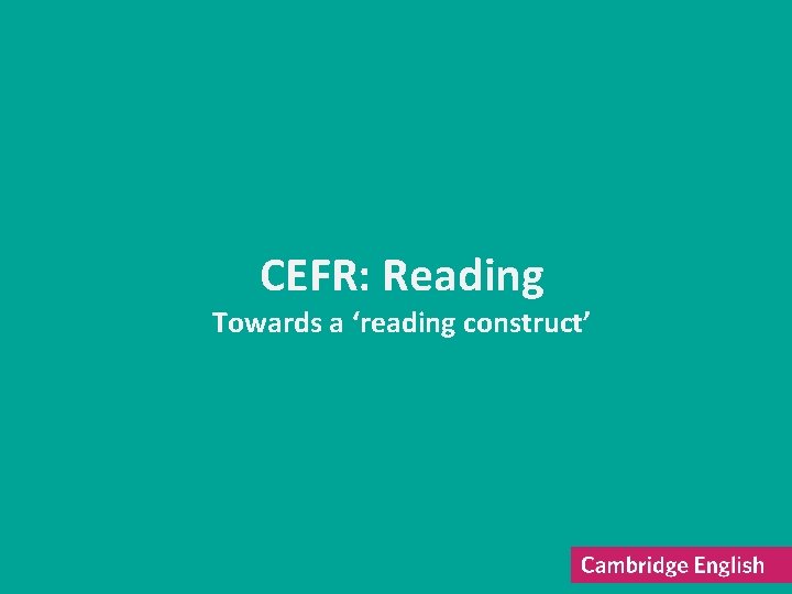 CEFR: Reading Towards a ‘reading construct’ 