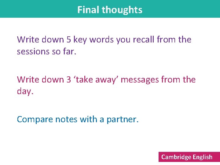 Final thoughts Write down 5 key words you recall from the sessions so far.