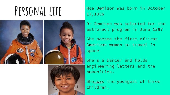 Personal life Mae Jemison was born in October 17, 1956 Dr Jemison was selected