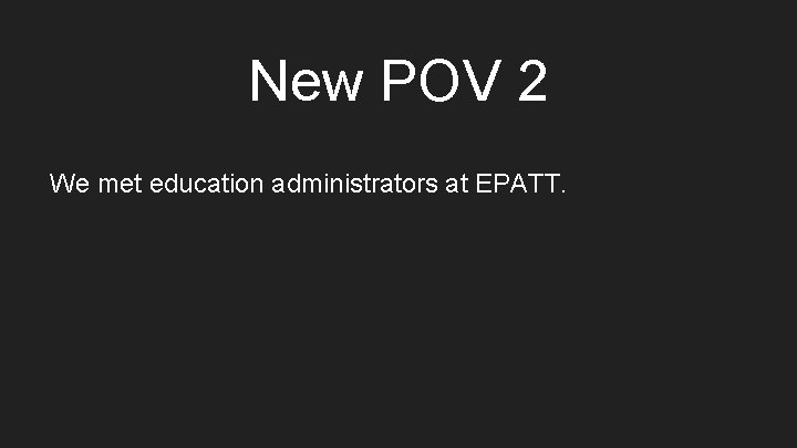 New POV 2 We met education administrators at EPATT. 