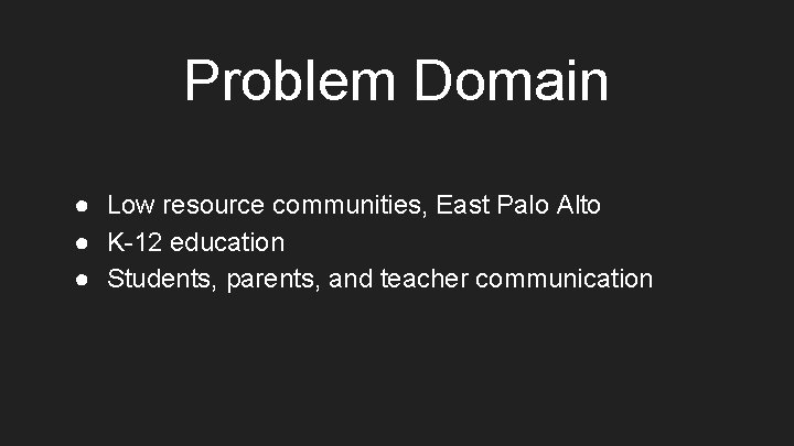 Problem Domain ● Low resource communities, East Palo Alto ● K-12 education ● Students,