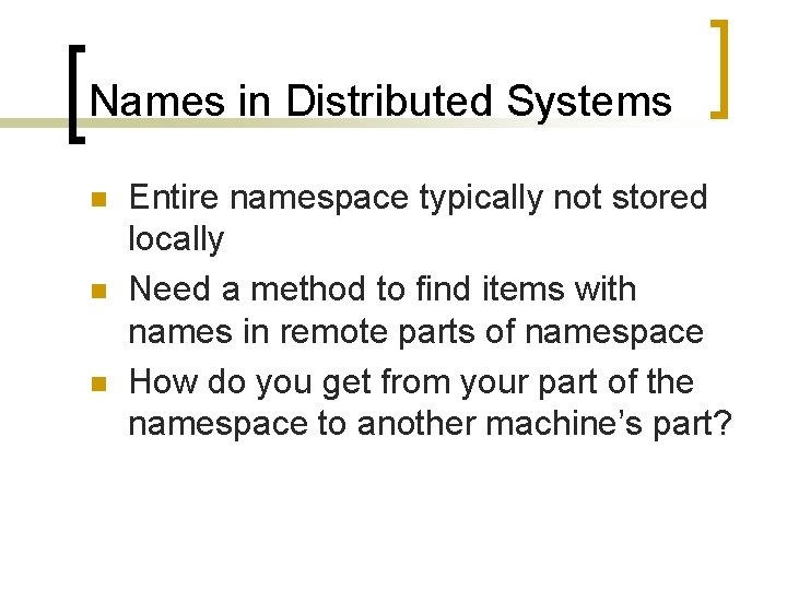 Names in Distributed Systems n n n Entire namespace typically not stored locally Need