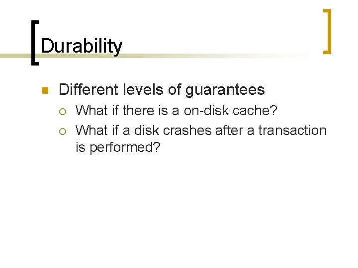 Durability n Different levels of guarantees ¡ ¡ What if there is a on-disk