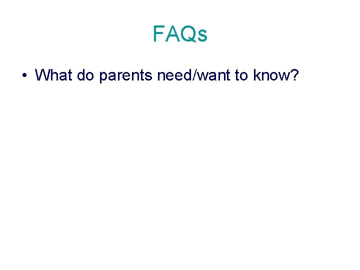FAQs • What do parents need/want to know? 