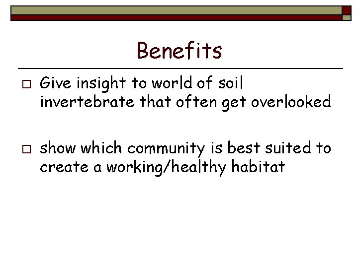 Benefits o o Give insight to world of soil invertebrate that often get overlooked