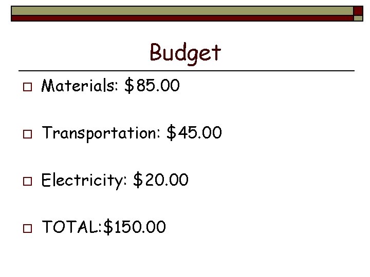 Budget o Materials: $85. 00 o Transportation: $45. 00 o Electricity: $20. 00 o