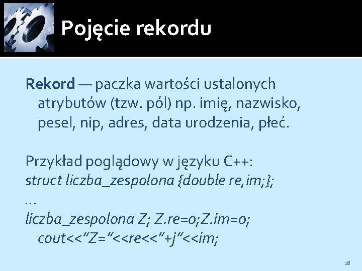 Pojęcie rekordu Rekord — paczka wartości ustalonych atrybutów (tzw. pól) np. imię, nazwisko, pesel,