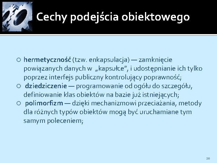 Cechy podejścia obiektowego hermetyczność (tzw. enkapsulacja) — zamknięcie powiązanych danych w „kapsułce”, i udostępnianie