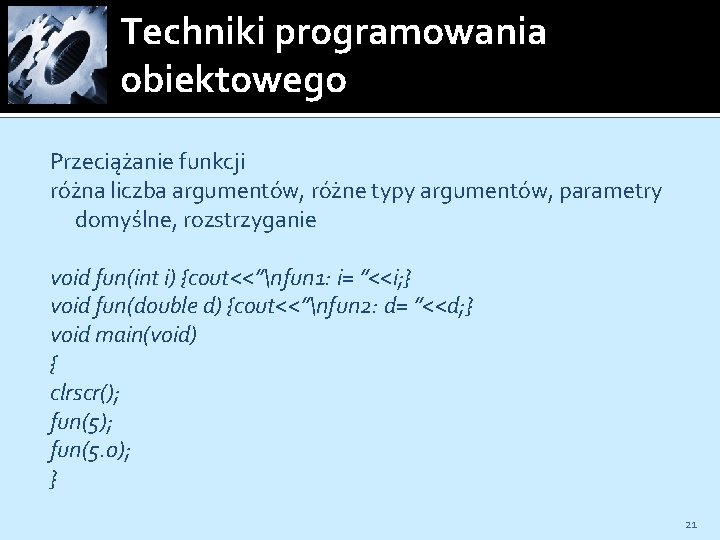 Techniki programowania obiektowego Przeciążanie funkcji różna liczba argumentów, różne typy argumentów, parametry domyślne, rozstrzyganie