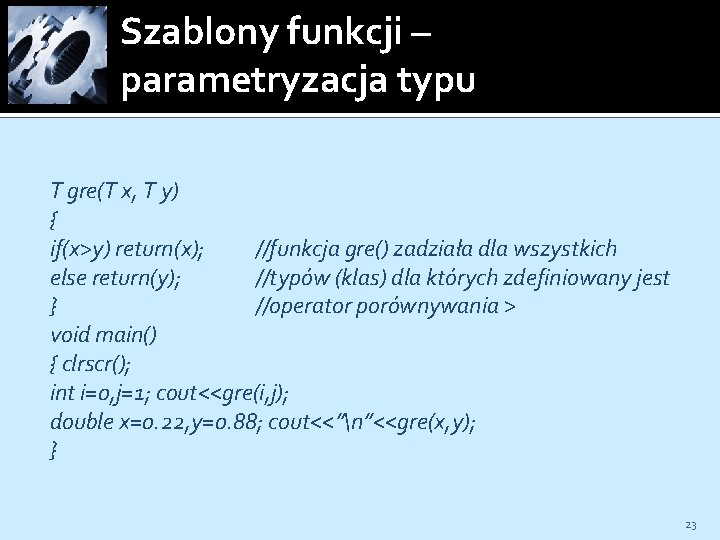 Szablony funkcji – parametryzacja typu T gre(T x, T y) { if(x>y) return(x); //funkcja