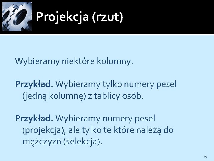 Projekcja (rzut) Wybieramy niektóre kolumny. Przykład. Wybieramy tylko numery pesel (jedną kolumnę) z tablicy