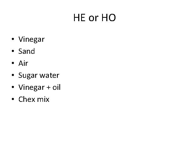 HE or HO • • • Vinegar Sand Air Sugar water Vinegar + oil