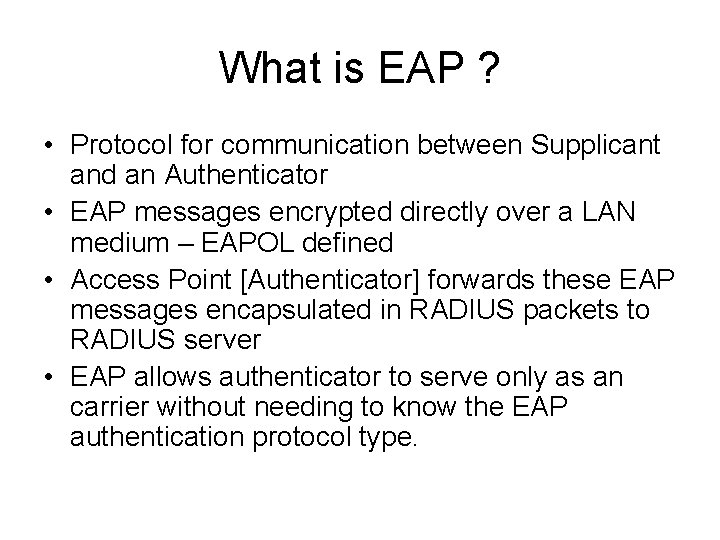 What is EAP ? • Protocol for communication between Supplicant and an Authenticator • What is EAP ? • Protocol for communication between Supplicant and an Authenticator •