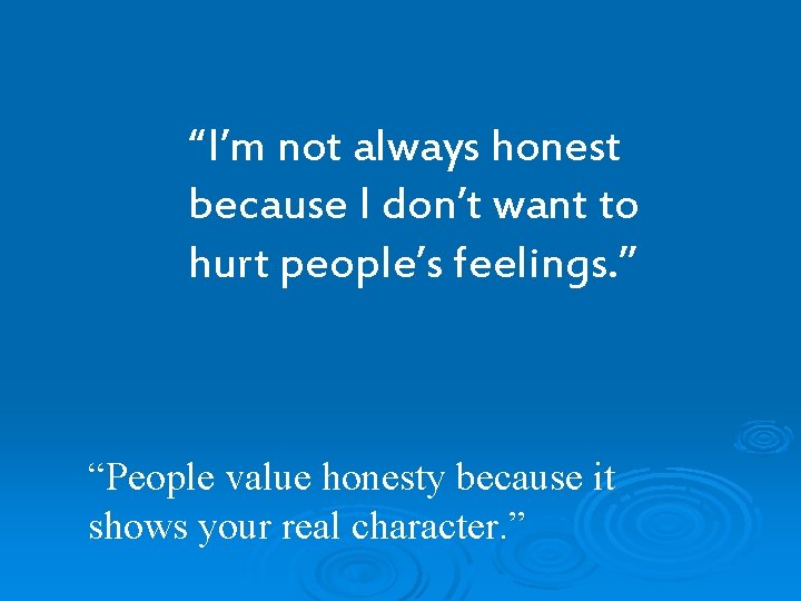“I’m not always honest because I don’t want to hurt people’s feelings. ” “People