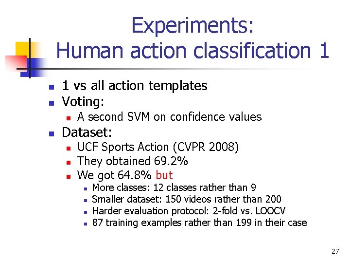 Experiments: Human action classification 1 n n 1 vs all action templates Voting: n