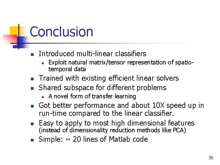 Conclusion n Introduced multi-linear classifiers n n n Exploit natural matrix/tensor representation of spatiotemporal