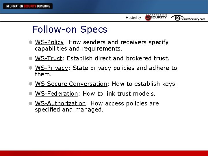 Follow-on Specs l WS-Policy: How senders and receivers specify capabilities and requirements. l WS-Trust: