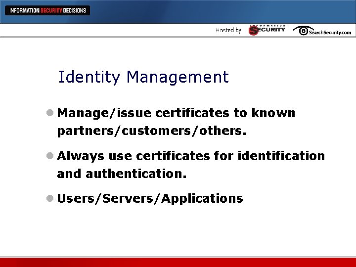 Identity Management l Manage/issue certificates to known partners/customers/others. l Always use certificates for identification