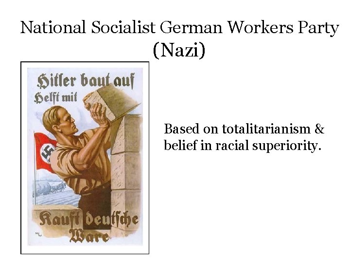 National Socialist German Workers Party (Nazi) Based on totalitarianism & belief in racial superiority.