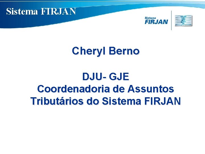 Sistema FIRJAN Cheryl Berno DJU- GJE Coordenadoria de Assuntos Tributários do Sistema FIRJAN 