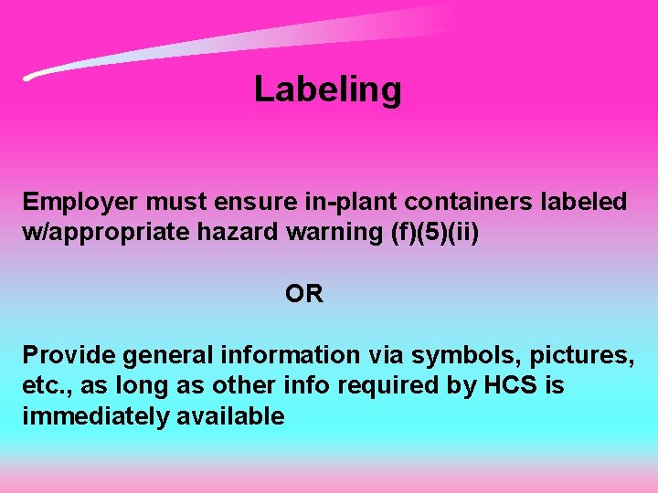 Labeling Employer must ensure in-plant containers labeled w/appropriate hazard warning (f)(5)(ii) OR Provide general