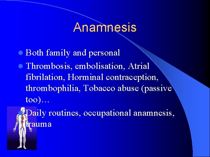 Anamnesis l Both family and personal l Thrombosis, embolisation, Atrial fibrilation, Horminal contraception, thrombophilia,