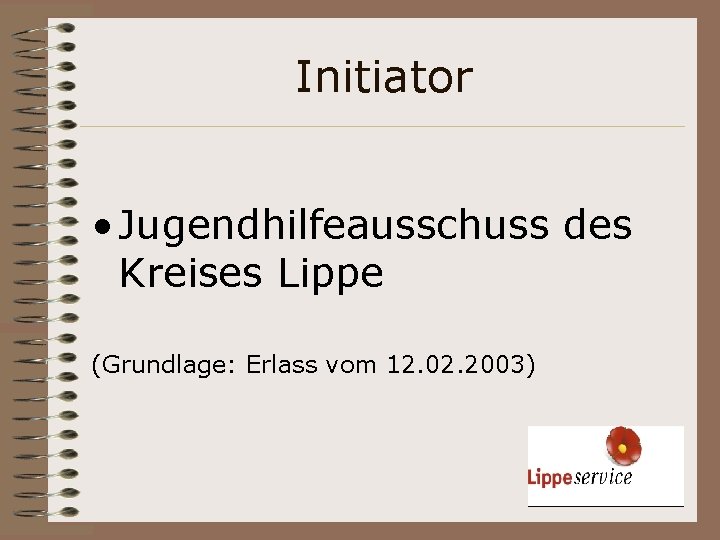 Initiator • Jugendhilfeausschuss des Kreises Lippe (Grundlage: Erlass vom 12. 02. 2003) 