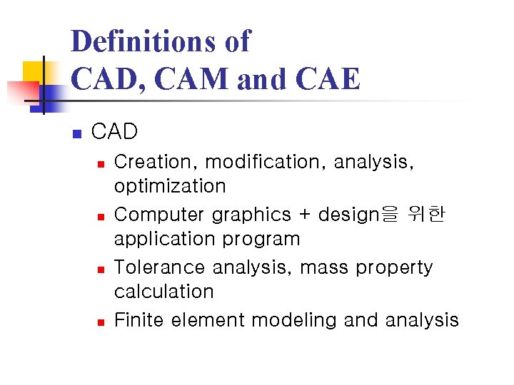 Definitions of CAD, CAM and CAE n CAD n n Creation, modification, analysis, optimization