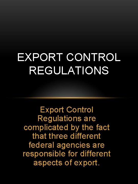 EXPORT CONTROL REGULATIONS Export Control Regulations are complicated by the fact that three different