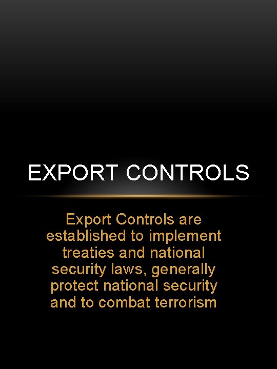 EXPORT CONTROLS Export Controls are established to implement treaties and national security laws, generally