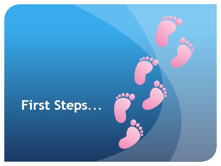 First Steps. . . 