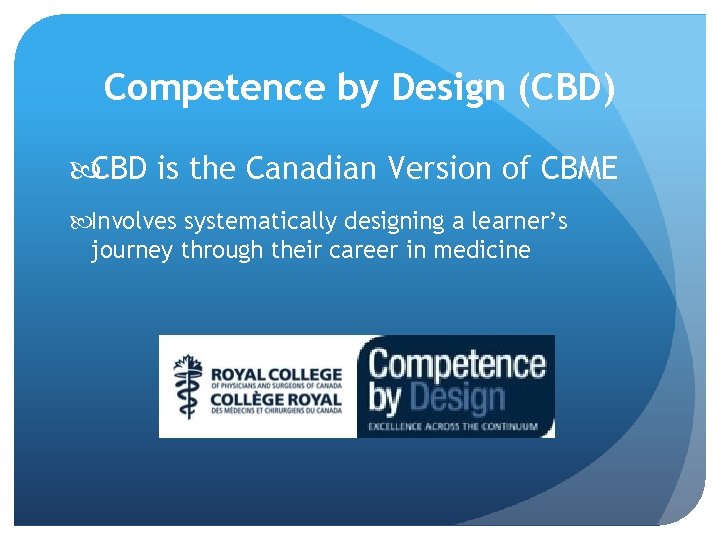 Competence by Design (CBD) CBD is the Canadian Version of CBME Involves systematically designing