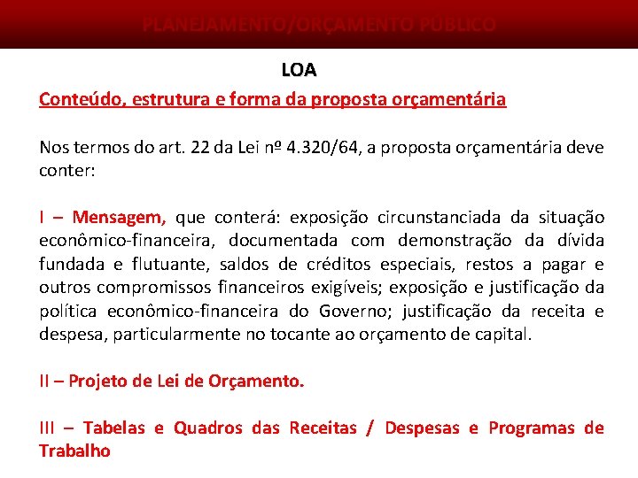 PLANEJAMENTO/ORÇAMENTO PÚBLICO LOA Conteúdo, estrutura e forma da proposta orçamentária Nos termos do art.