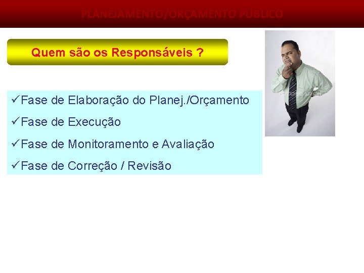 PLANEJAMENTO/ORÇAMENTO PÚBLICO Quem são os Responsáveis ? üFase de Elaboração do Planej. /Orçamento üFase